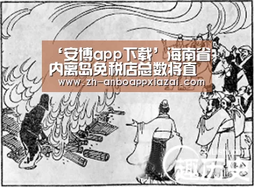 ‘安博app下载’海南省内离岛免税店总数将直接由2家增至4家(图4) 安博app下载
