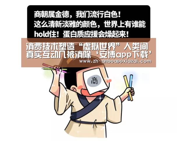 消费技术塑造“虚拟世界”人类间真实互动几被消除‘安博app下载’