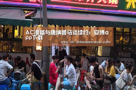 AC准备与唐纳鲁马谈续约:安博app下载(图3) 安博app下载
