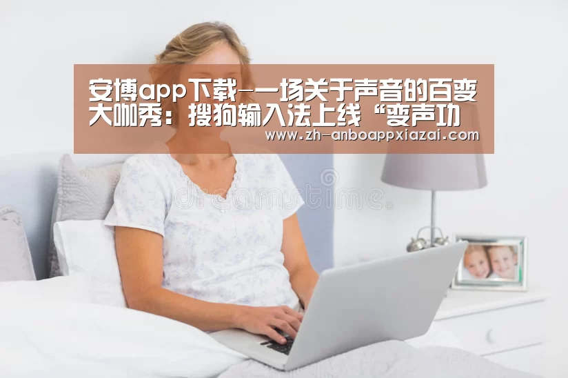 安博app下载-一场关于声音的百变大咖秀：搜狗输入法上线“变