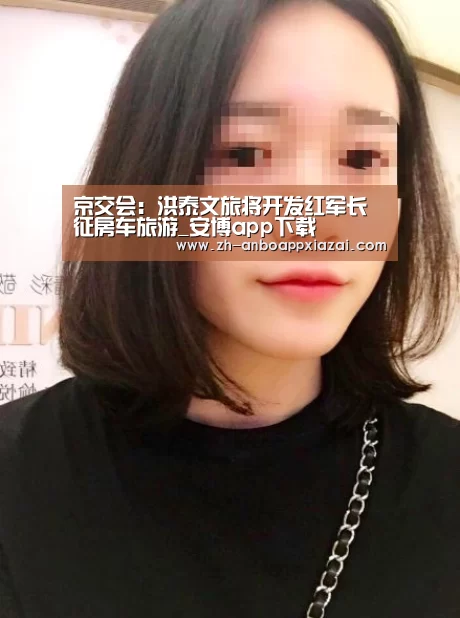 京交会：洪泰文旅将开发红军长征房车旅游_安博app下载